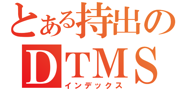 とある持出のＤＴＭＳ（インデックス）