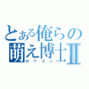 とある俺らの萌え博士Ⅱ（ロリコン）