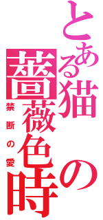 とある猫の薔薇色時代（禁断の愛）