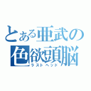 とある亜武の色欲頭脳（ラストヘッド）