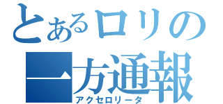 とあるロリの一方通報（アクセロリータ）