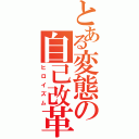 とある変態の自己改革（ヒロイズム）