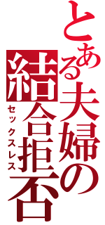 とある夫婦の結合拒否（セックスレス）