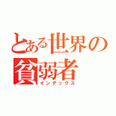 とある世界の貧弱者（インデックス）