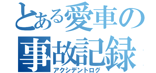 とある愛車の事故記録（アクシデントログ）