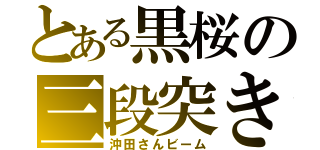 とある黒桜の三段突き（沖田さんビーム）