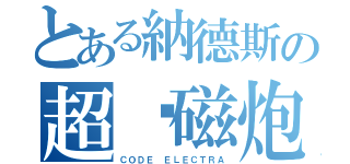 とある納德斯の超电磁炮（ＣＯＤＥ ＥＬＥＣＴＲＡ）