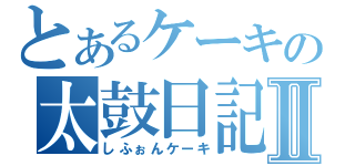 とあるケーキの太鼓日記Ⅱ（しふぉんケーキ）