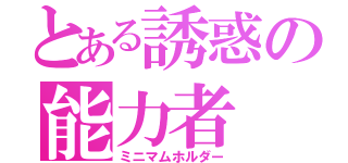 とある誘惑の能力者（ミニマムホルダー）