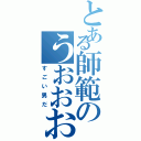 とある師範のうおおおおお（すごい男だ）