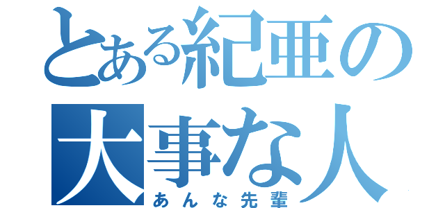 とある紀亜の大事な人（あんな先輩）