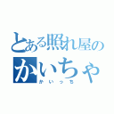 とある照れ屋のかいちゃん（かいっち）