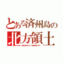 とある済州島の北方領土（全島民殺されて返還請求せず）