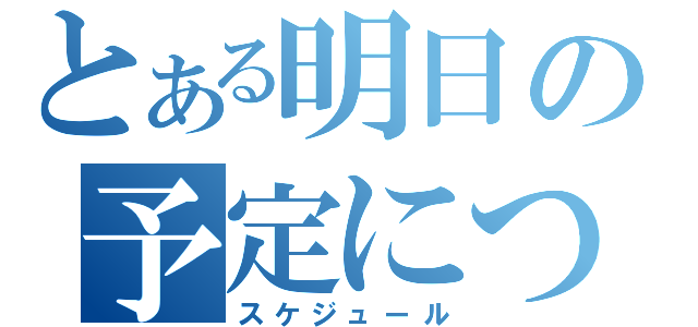 とある明日の予定について（スケジュール）