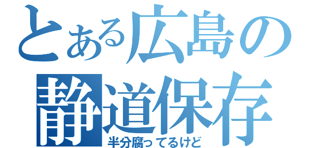 とある広島の静道保存（半分腐ってるけど）