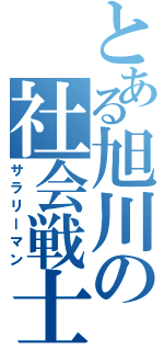 とある旭川の社会戦士（サラリーマン）