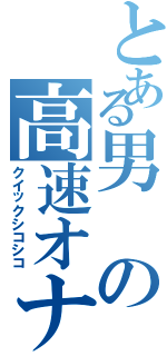 とある男の高速オナニー（クイックシコシコ）