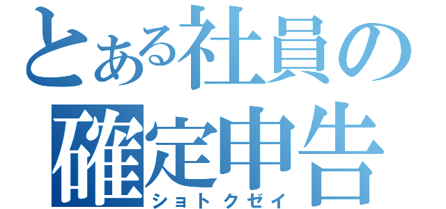 とある社員の確定申告（ショトクゼイ）