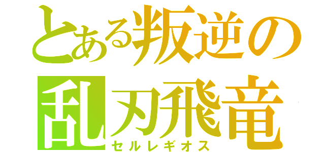 とある叛逆の乱刃飛竜（セルレギオス）