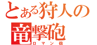 とある狩人の竜撃砲（ロマン砲）