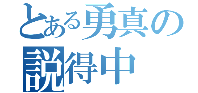 とある勇真の説得中（）