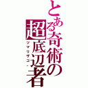 とある奇術の超底辺者（ツマリザコ。）