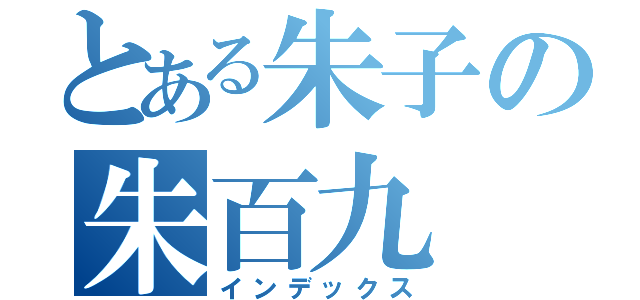 とある朱子の朱百九（インデックス）