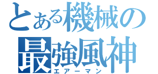 とある機械の最強風神（エアーマン）