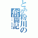 とある粉川の奮闘記（ｉｎ ろうそん）