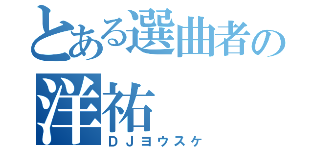 とある選曲者の洋祐（ＤＪヨウスケ）