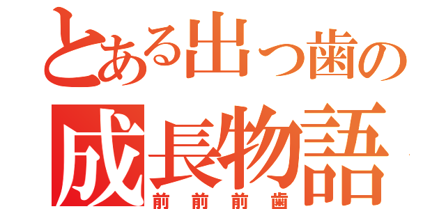 とある出っ歯の成長物語（前前前歯）