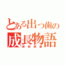 とある出っ歯の成長物語（前前前歯）