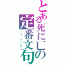 とある死に匸の定番文句（Ｙｏｕｒ　Ａｒｅ　Ｄｅａｄ）