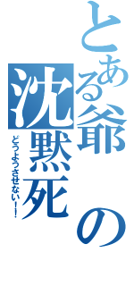 とある爺の沈黙死（どうようさせない！！）