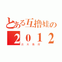 とある互撸娃の２０１２（古木青荷）