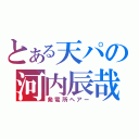 とある天パの河内辰哉（発電所ヘアー）