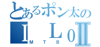 とあるポン太のＩ ＬｏＶｅ ♥Ⅱ（ＭＴＢ）