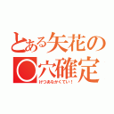 とある矢花の○穴確定（けつあなかくてい！）