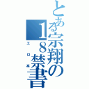 とある宗翔の１８禁書（エロ本）