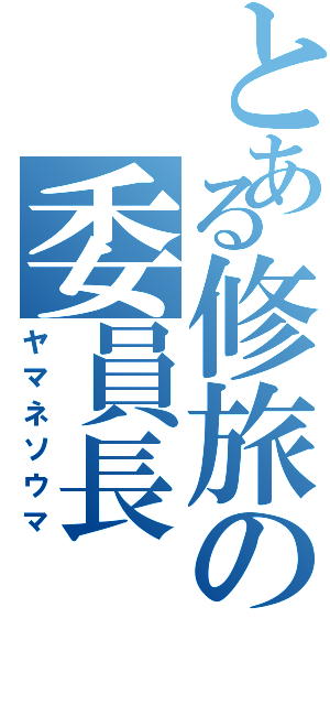 とある修旅の委員長（ヤマネソウマ）