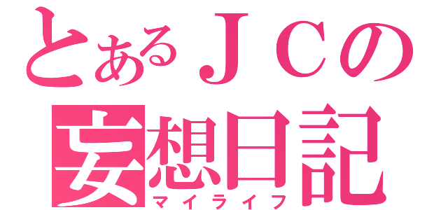 とあるＪＣの妄想日記（マイライフ）