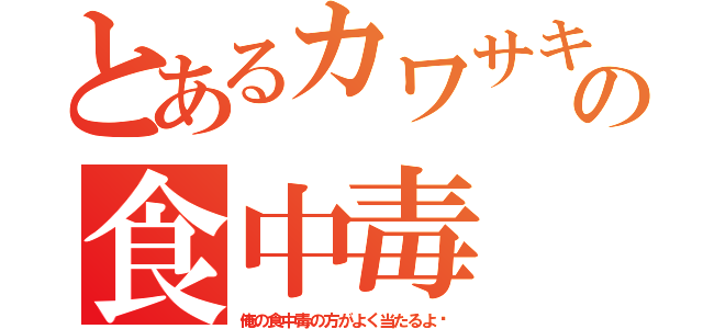 とあるカワサキの食中毒（俺の食中毒の方がよく当たるよ〜）