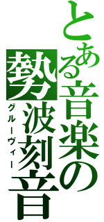 とある音楽の勢波刻音（グルーヴィー）