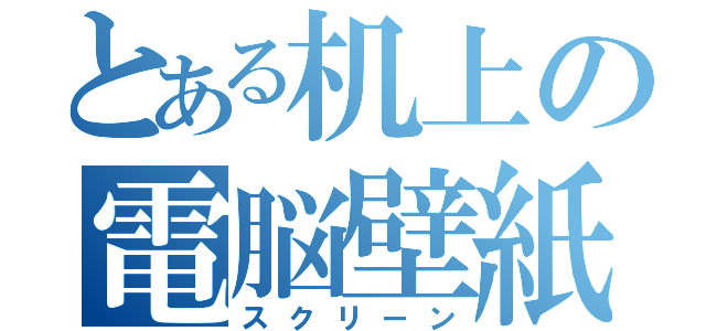 とある机上の電脳壁紙（スクリーン）