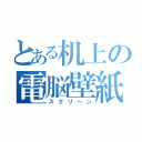 とある机上の電脳壁紙（スクリーン）