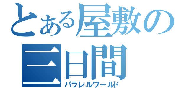 とある屋敷の三日間（パラレルワールド）