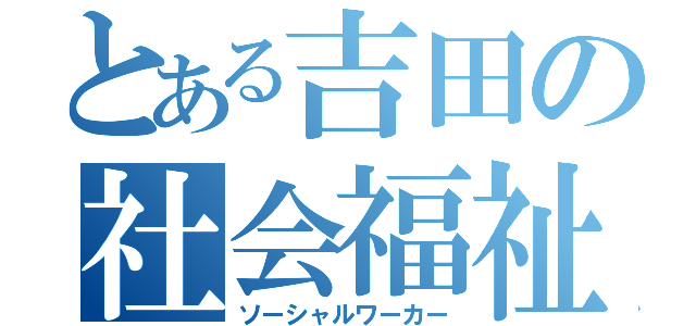 とある吉田の社会福祉学科（ソーシャルワーカー）