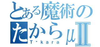 とある魔術のたからμ＋Ⅱ（Ｔáｋａｒａ）