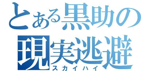 とある黒助の現実逃避（スカイハイ）