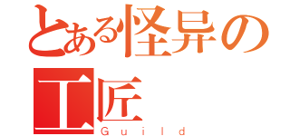 とある怪异の工匠（Ｇｕｉｌｄ）